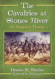 Title: The Cavalries at Stones River: An Analytical History, Author: Dennis W. Belcher