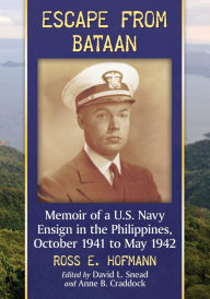 Title: Escape from Bataan: Memoir of a U.S. Navy Ensign in the Philippines, October 1941 to May 1942, Author: Ross E. Hofmann