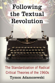 Title: Following the Textual Revolution: The Standardization of Radical Critical Theories of the 1960s, Author: Tymon Adamczewski