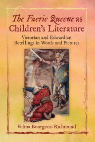 Title: The Faerie Queene as Children's Literature: Victorian and Edwardian Retellings in Words and Pictures, Author: Velma Bourgeois Richmond