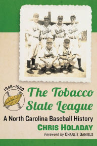 Title: The Tobacco State League: A North Carolina Baseball History, 1946-1950, Author: Chris Holaday