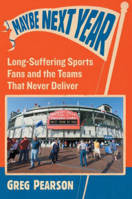 Title: Maybe Next Year: Long-Suffering Sports Fans and the Teams That Never Deliver, Author: Greg Pearson