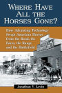 Where Have All the Horses Gone?: How Advancing Technology Swept American Horses from the Road, the Farm, the Range and the Battlefield