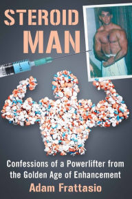 Title: Steroid Man: Confessions of a Powerlifter from the Golden Age of Enhancement, Author: Adam Frattasio