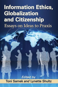 Title: Information Ethics, Globalization and Citizenship: Essays on Ideas to Praxis, Author: Toni Samek