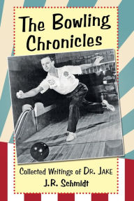 Title: The Bowling Chronicles: Collected Writings of Dr. Jake, Author: J.R. Schmidt