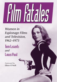 Title: Film Fatales: Women in Espionage Films and Television, 1962-1973, Author: Tom Lisanti