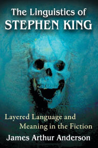 Title: The Linguistics of Stephen King: Layered Language and Meaning in the Fiction, Author: James Arthur Anderson