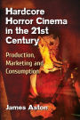 Hardcore Horror Cinema in the 21st Century: Production, Marketing and Consumption