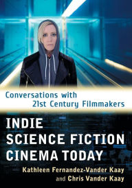 Title: Indie Science Fiction Cinema Today: Conversations with 21st Century Filmmakers, Author: Kathleen Fernandez-Vander Kaay