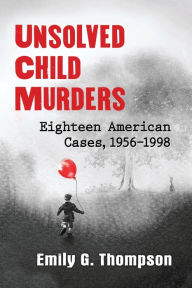 Title: Unsolved Child Murders: Eighteen American Cases, 1956-1998, Author: Emily G. Thompson