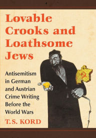 Title: Lovable Crooks and Loathsome Jews: Antisemitism in German and Austrian Crime Writing Before the World Wars, Author: T.S. Kord