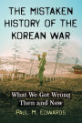 The Mistaken History of the Korean War: What We Got Wrong Then and Now