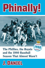 Title: Phinally!: The Phillies, the Royals and the 1980 Baseball Season That Almost Wasn't, Author: J. Daniel