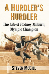 Title: A Hurdler's Hurdler: The Life of Rodney Milburn, Olympic Champion, Author: Steven McGill