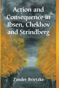 Title: Action and Consequence in Ibsen, Chekhov and Strindberg, Author: Zander Brietzke