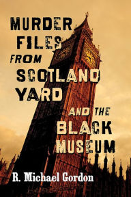 Title: Murder Files from Scotland Yard and the Black Museum, Author: R. Michael Gordon