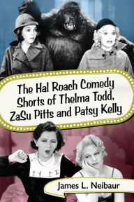 Title: The Hal Roach Comedy Shorts of Thelma Todd, ZaSu Pitts and Patsy Kelly, Author: James L. Neibaur