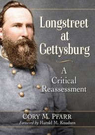 Title: Longstreet at Gettysburg: A Critical Reassessment, Author: Cory M. Pfarr