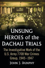 Unsung Heroes of the Dachau Trials: The Investigative Work of the U.S. Army 7708 War Crimes Group, 1945-1947