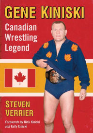 Title: Gene Kiniski: Canadian Wrestling Legend, Author: Steven Verrier