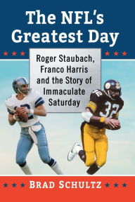 Title: The NFL's Greatest Day: Roger Staubach, Franco Harris and the Story of Immaculate Saturday, Author: Brad Schultz