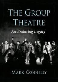 Title: The Group Theatre: An Enduring Legacy, Author: Mark Connelly