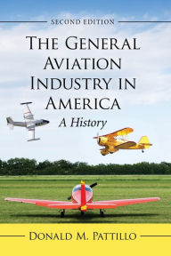 Title: The General Aviation Industry in America: A History, 2d ed., Author: Donald M. Pattillo