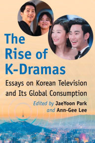 Title: The Rise of K-Dramas: Essays on Korean Television and Its Global Consumption, Author: JaeYoon Park