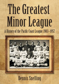 Title: The Greatest Minor League: A History of the Pacific Coast League, 1903-1957, Author: Dennis Snelling