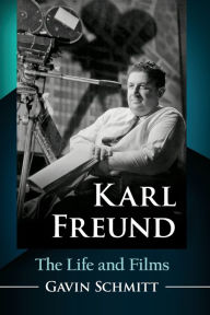 Title: Karl Freund: The Life and Films, Author: Gavin Schmitt