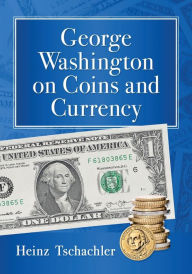 Title: George Washington on Coins and Currency, Author: Heinz Tschachler