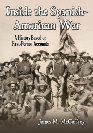 Title: Inside the Spanish-American War: A History Based on First-Person Accounts, Author: James M. McCaffrey