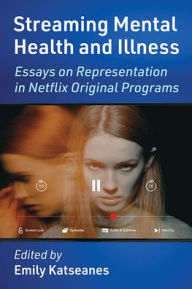 Title: Streaming Mental Health and Illness: Essays on Representation in Netflix Original Programs, Author: Emily Katseanes
