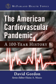 Title: The American Cardiovascular Pandemic: A 100-Year History, Author: David Gordon