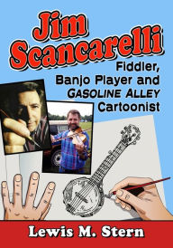 Title: Jim Scancarelli: Fiddler, Banjo Player and Gasoline Alley Cartoonist, Author: Lewis M. Stern