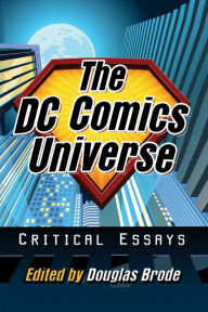 Title: The DC Comics Universe: Critical Essays, Author: Douglas Brode