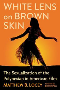 Title: White Lens on Brown Skin: The Sexualization of the Polynesian in American Film, Author: Matthew B. Locey