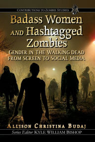 Title: Badass Women and Hashtagged Zombies: Gender in The Walking Dead from Screen to Social Media, Author: Allison Christina Budaj