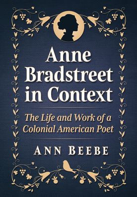 Anne Bradstreet in Context: The Life and Work of a Colonial American Poet