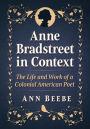 Anne Bradstreet in Context: The Life and Work of a Colonial American Poet