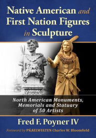 Title: Native American and First Nation Figures in Sculpture: North American Monuments, Memorials and Statuary of 50 Artists, Author: Fred F Poyner IV
