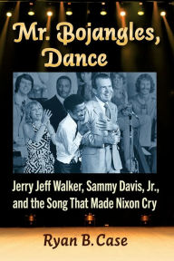 Title: Mr. Bojangles, Dance: Jerry Jeff Walker, Sammy Davis, Jr., and the Song That Made Nixon Cry, Author: Ryan B. Case