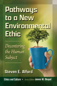 Title: Pathways to a New Environmental Ethic: Decentering the Human Subject, Author: Steven E. Alford