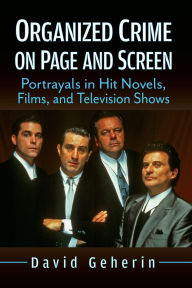 Title: Organized Crime on Page and Screen: Portrayals in Hit Novels, Films, and Television Shows, Author: David Geherin