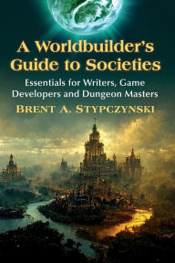 Title: A Worldbuilder's Guide to Societies: Essentials for Writers, Game Developers and Dungeon Masters, Author: Brent A. Stypczynski