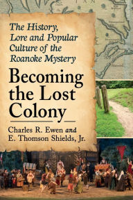 Title: Becoming the Lost Colony: The History, Lore and Popular Culture of the Roanoke Mystery, Author: Charles R. Ewen