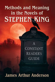 Title: Methods and Meaning in the Novels of Stephen King: A Constant Reader's Guide, Author: James Arthur Anderson