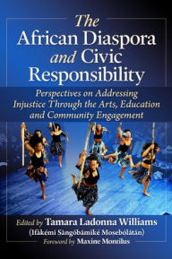 Title: The African Diaspora and Civic Responsibility: Perspectives on Addressing Injustice Through the Arts, Education and Community Engagement, Author: Tamara Ladonna Williams (Ifák??mi ?àngóbámik?? Mo?eb??látán)