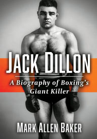 Title: Jack Dillon: A Biography of Boxing's Giant Killer, Author: Mark Allen Baker
